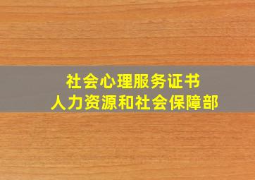 社会心理服务证书 人力资源和社会保障部